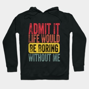 Admit It Life Would Be Boring Without Me Funny Sayin Hoodie